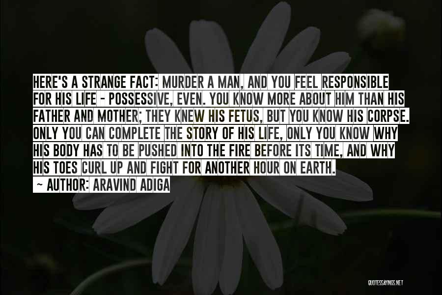 Aravind Adiga Quotes: Here's A Strange Fact: Murder A Man, And You Feel Responsible For His Life - Possessive, Even. You Know More