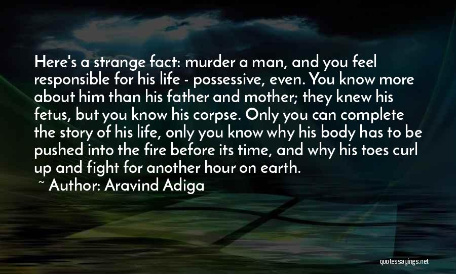 Aravind Adiga Quotes: Here's A Strange Fact: Murder A Man, And You Feel Responsible For His Life - Possessive, Even. You Know More