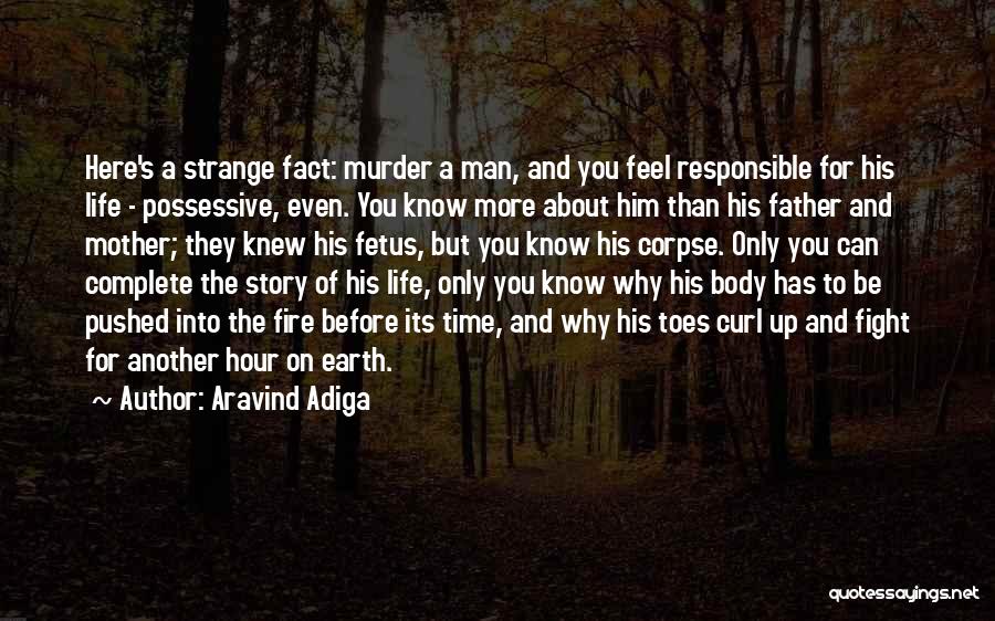 Aravind Adiga Quotes: Here's A Strange Fact: Murder A Man, And You Feel Responsible For His Life - Possessive, Even. You Know More