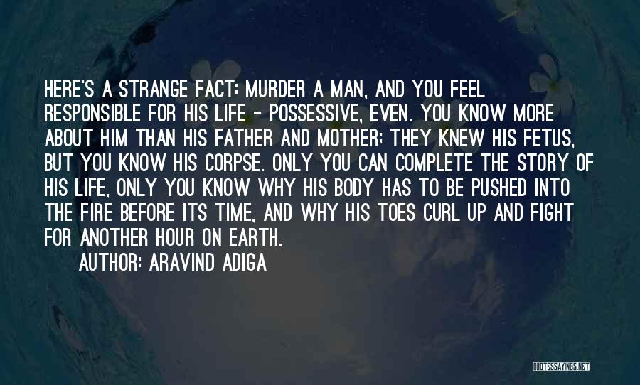 Aravind Adiga Quotes: Here's A Strange Fact: Murder A Man, And You Feel Responsible For His Life - Possessive, Even. You Know More