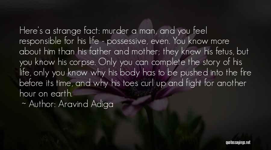 Aravind Adiga Quotes: Here's A Strange Fact: Murder A Man, And You Feel Responsible For His Life - Possessive, Even. You Know More