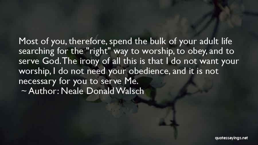 Neale Donald Walsch Quotes: Most Of You, Therefore, Spend The Bulk Of Your Adult Life Searching For The Right Way To Worship, To Obey,