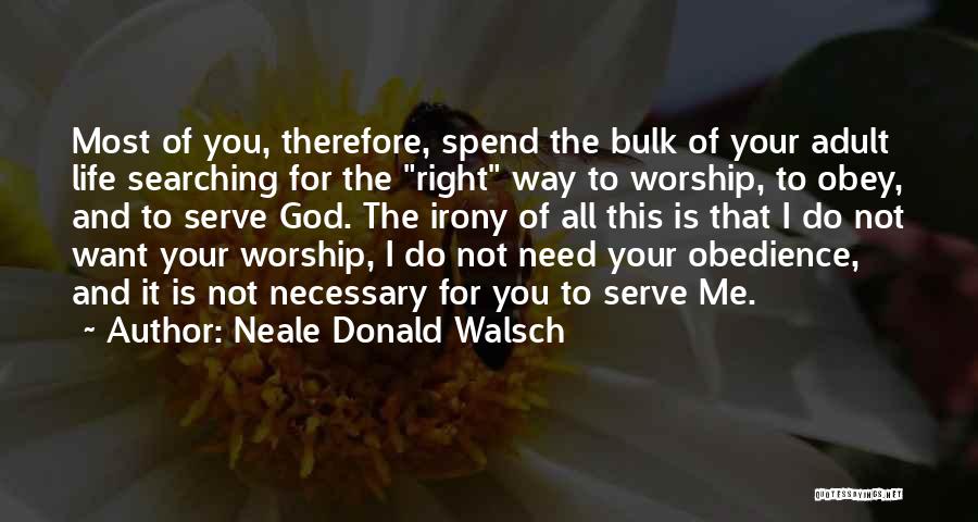 Neale Donald Walsch Quotes: Most Of You, Therefore, Spend The Bulk Of Your Adult Life Searching For The Right Way To Worship, To Obey,