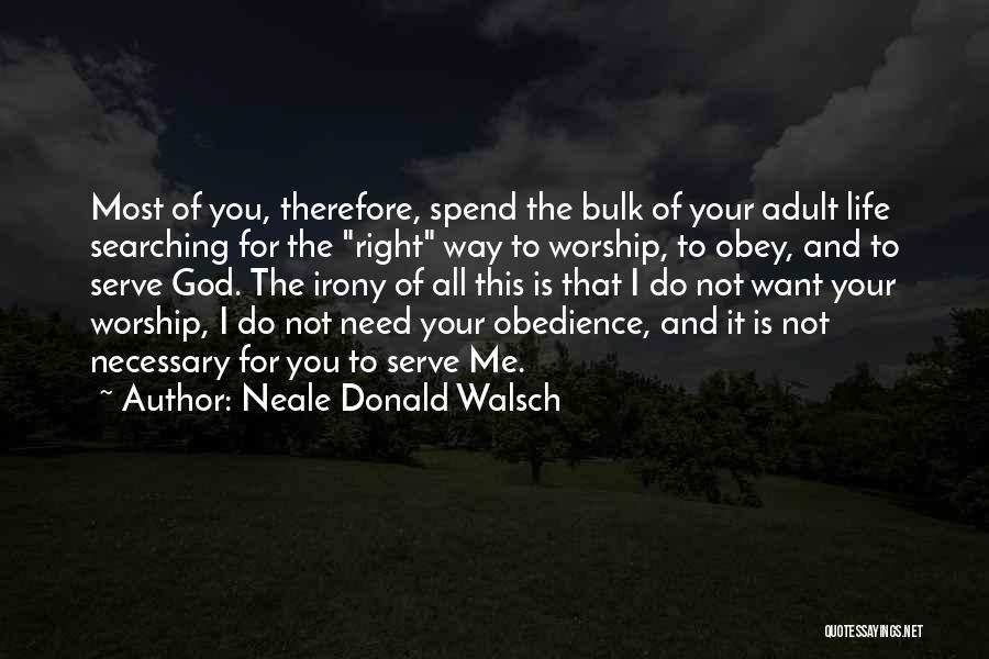 Neale Donald Walsch Quotes: Most Of You, Therefore, Spend The Bulk Of Your Adult Life Searching For The Right Way To Worship, To Obey,