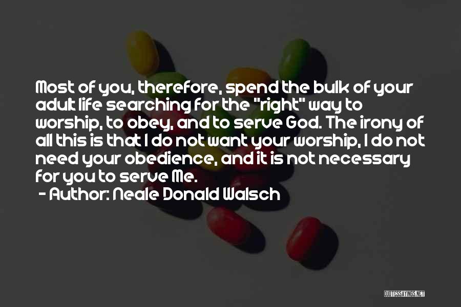 Neale Donald Walsch Quotes: Most Of You, Therefore, Spend The Bulk Of Your Adult Life Searching For The Right Way To Worship, To Obey,