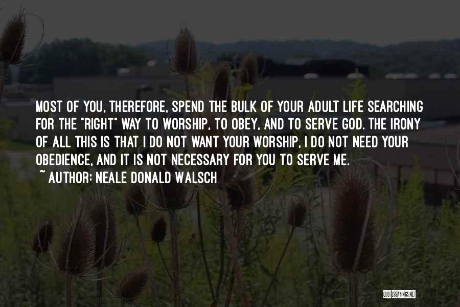 Neale Donald Walsch Quotes: Most Of You, Therefore, Spend The Bulk Of Your Adult Life Searching For The Right Way To Worship, To Obey,