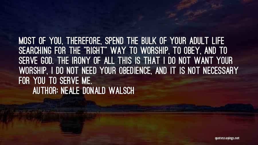 Neale Donald Walsch Quotes: Most Of You, Therefore, Spend The Bulk Of Your Adult Life Searching For The Right Way To Worship, To Obey,