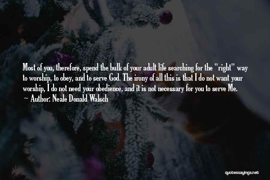 Neale Donald Walsch Quotes: Most Of You, Therefore, Spend The Bulk Of Your Adult Life Searching For The Right Way To Worship, To Obey,