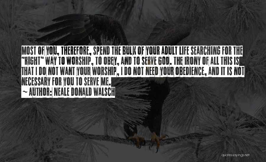 Neale Donald Walsch Quotes: Most Of You, Therefore, Spend The Bulk Of Your Adult Life Searching For The Right Way To Worship, To Obey,