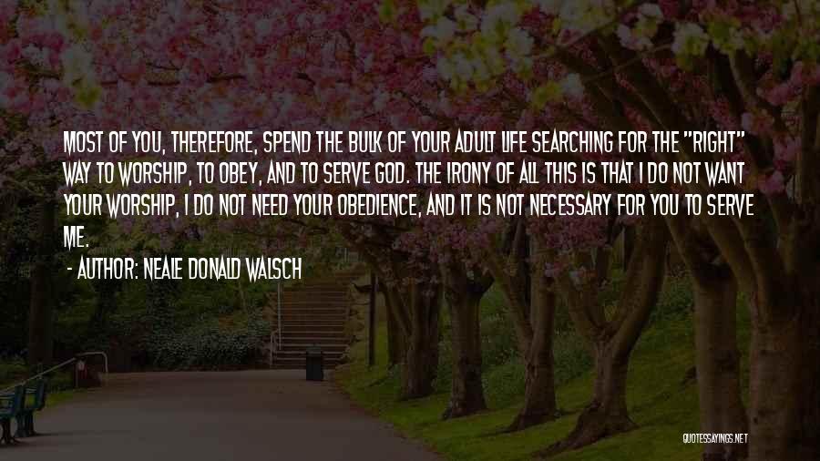 Neale Donald Walsch Quotes: Most Of You, Therefore, Spend The Bulk Of Your Adult Life Searching For The Right Way To Worship, To Obey,