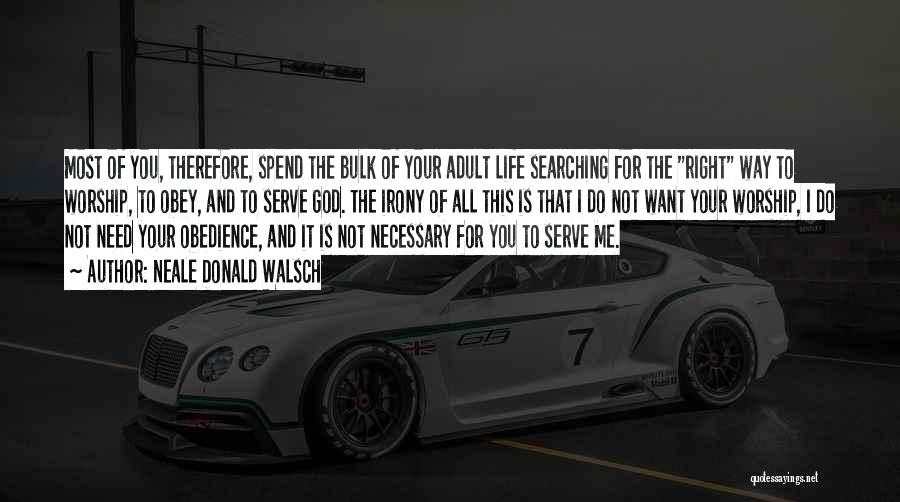 Neale Donald Walsch Quotes: Most Of You, Therefore, Spend The Bulk Of Your Adult Life Searching For The Right Way To Worship, To Obey,