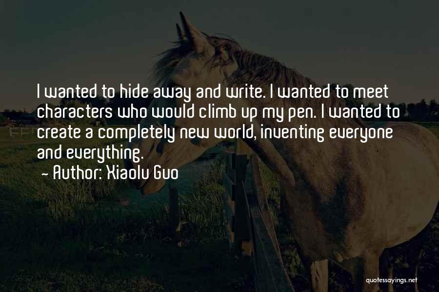 Xiaolu Guo Quotes: I Wanted To Hide Away And Write. I Wanted To Meet Characters Who Would Climb Up My Pen. I Wanted