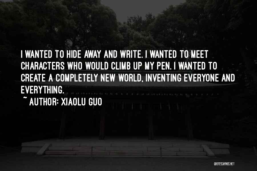 Xiaolu Guo Quotes: I Wanted To Hide Away And Write. I Wanted To Meet Characters Who Would Climb Up My Pen. I Wanted