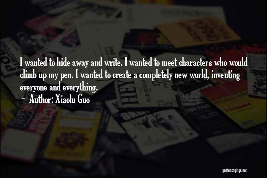 Xiaolu Guo Quotes: I Wanted To Hide Away And Write. I Wanted To Meet Characters Who Would Climb Up My Pen. I Wanted