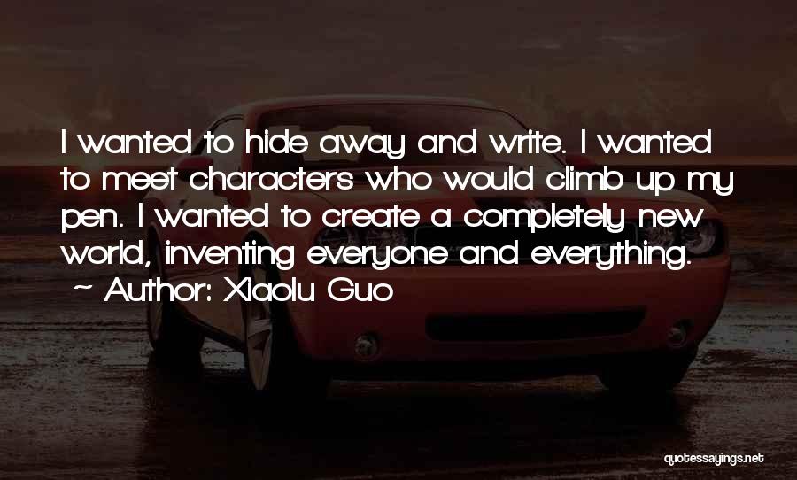 Xiaolu Guo Quotes: I Wanted To Hide Away And Write. I Wanted To Meet Characters Who Would Climb Up My Pen. I Wanted