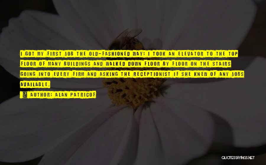 Alan Patricof Quotes: I Got My First Job The Old-fashioned Way: I Took An Elevator To The Top Floor Of Many Buildings And