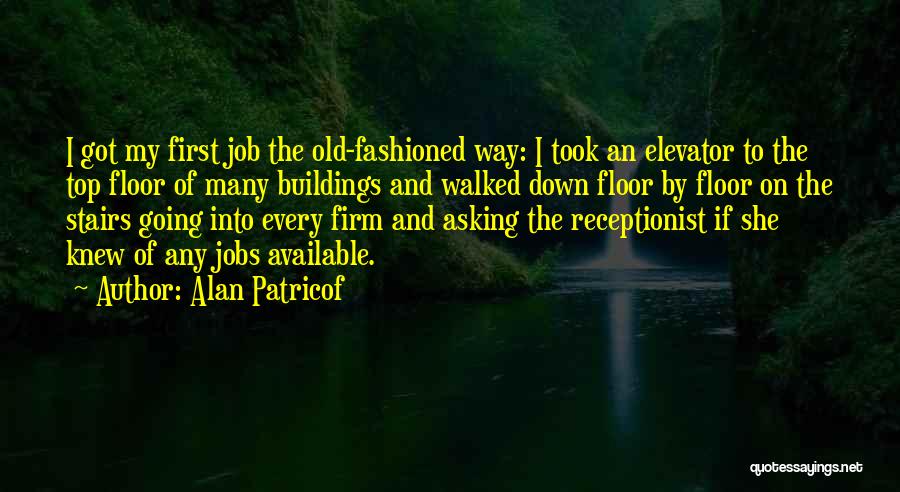 Alan Patricof Quotes: I Got My First Job The Old-fashioned Way: I Took An Elevator To The Top Floor Of Many Buildings And