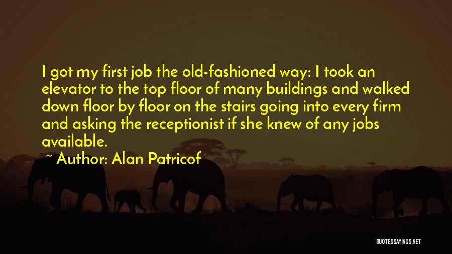 Alan Patricof Quotes: I Got My First Job The Old-fashioned Way: I Took An Elevator To The Top Floor Of Many Buildings And