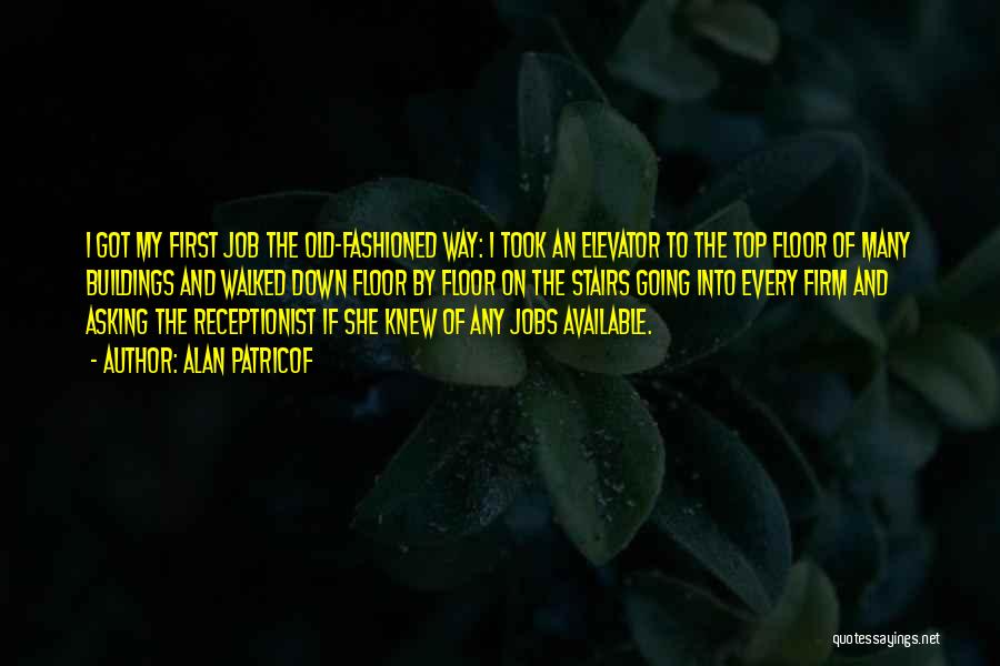 Alan Patricof Quotes: I Got My First Job The Old-fashioned Way: I Took An Elevator To The Top Floor Of Many Buildings And