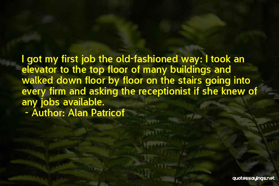 Alan Patricof Quotes: I Got My First Job The Old-fashioned Way: I Took An Elevator To The Top Floor Of Many Buildings And