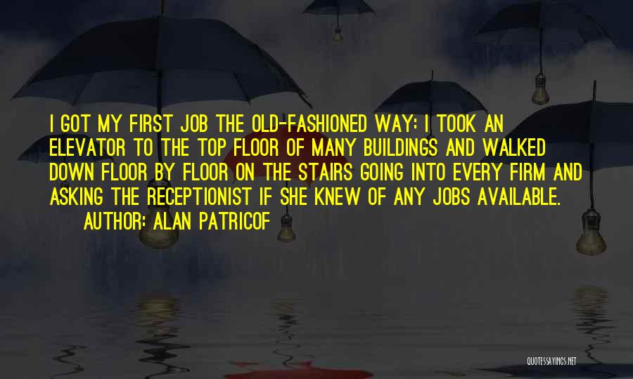 Alan Patricof Quotes: I Got My First Job The Old-fashioned Way: I Took An Elevator To The Top Floor Of Many Buildings And