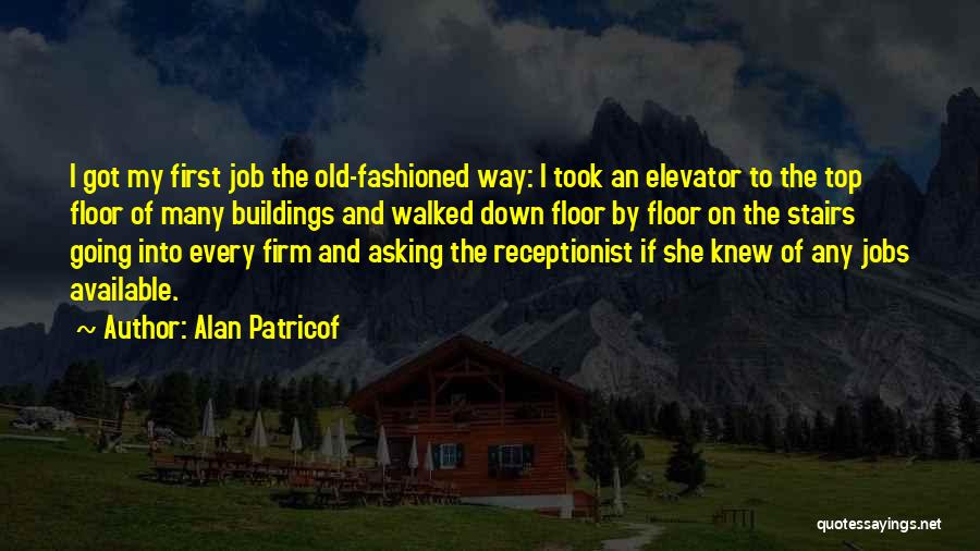 Alan Patricof Quotes: I Got My First Job The Old-fashioned Way: I Took An Elevator To The Top Floor Of Many Buildings And