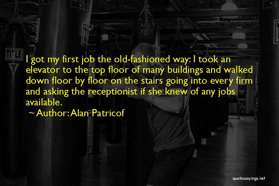 Alan Patricof Quotes: I Got My First Job The Old-fashioned Way: I Took An Elevator To The Top Floor Of Many Buildings And