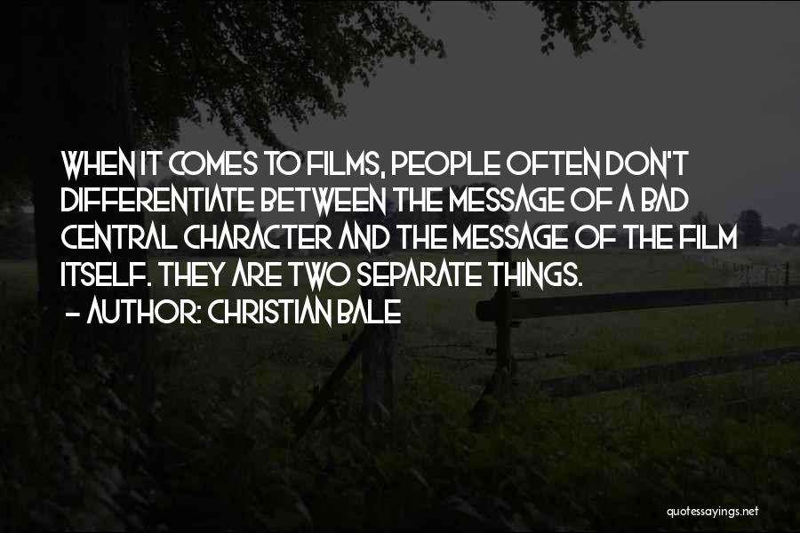 Christian Bale Quotes: When It Comes To Films, People Often Don't Differentiate Between The Message Of A Bad Central Character And The Message