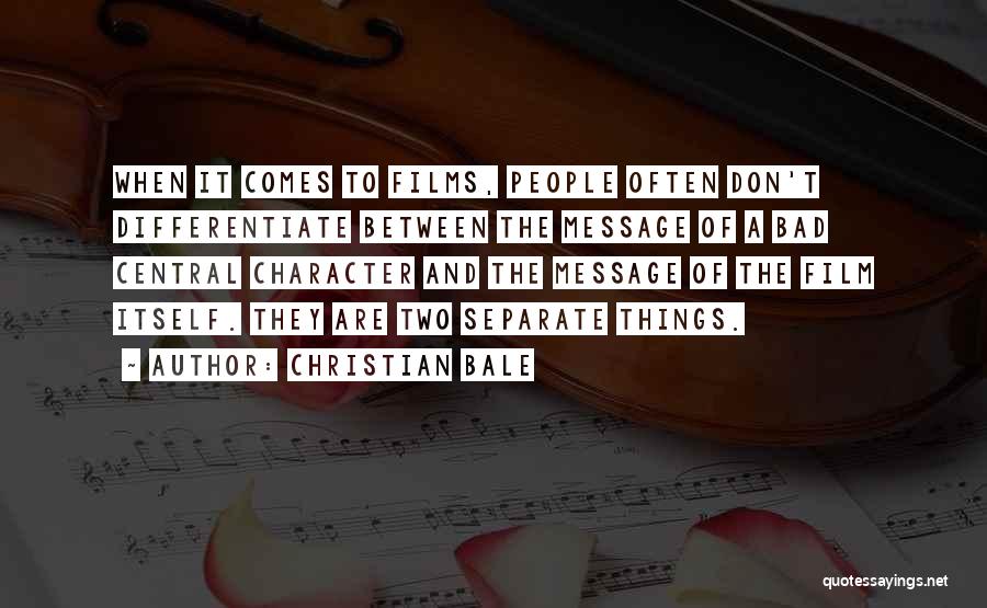 Christian Bale Quotes: When It Comes To Films, People Often Don't Differentiate Between The Message Of A Bad Central Character And The Message