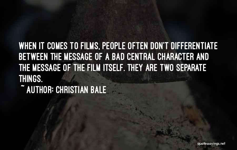 Christian Bale Quotes: When It Comes To Films, People Often Don't Differentiate Between The Message Of A Bad Central Character And The Message