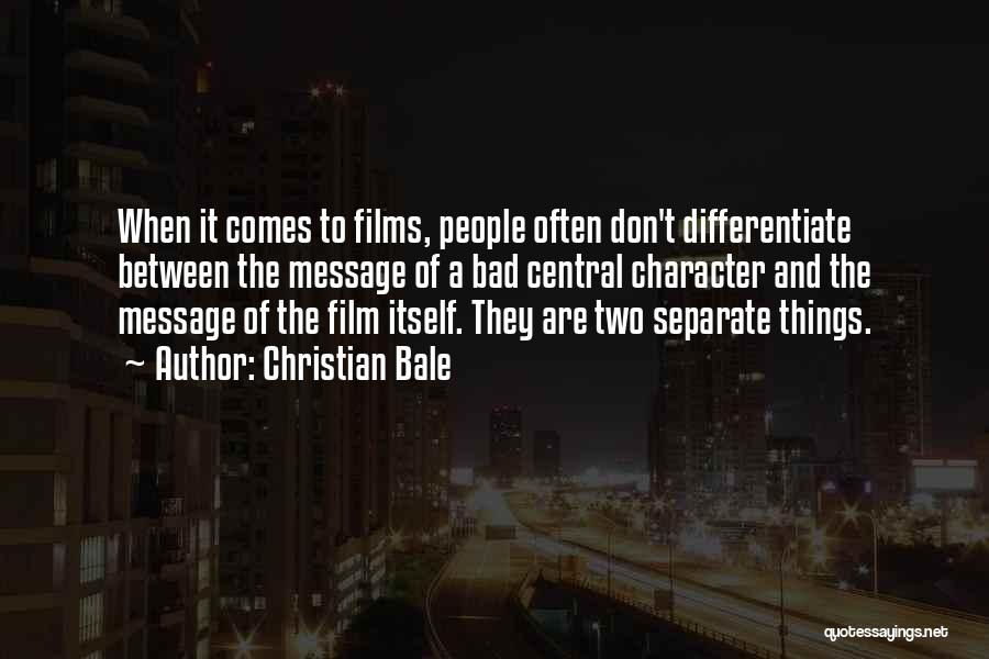 Christian Bale Quotes: When It Comes To Films, People Often Don't Differentiate Between The Message Of A Bad Central Character And The Message