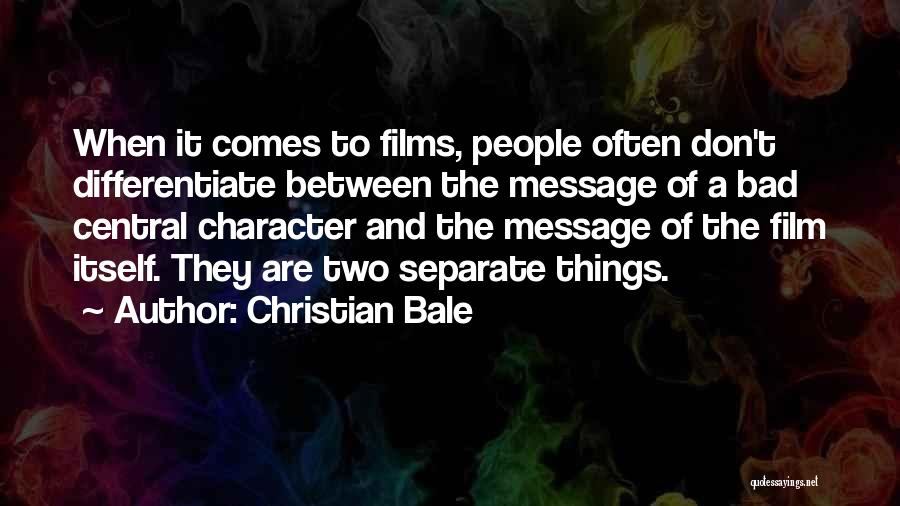 Christian Bale Quotes: When It Comes To Films, People Often Don't Differentiate Between The Message Of A Bad Central Character And The Message