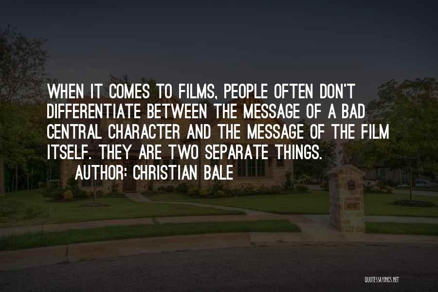 Christian Bale Quotes: When It Comes To Films, People Often Don't Differentiate Between The Message Of A Bad Central Character And The Message