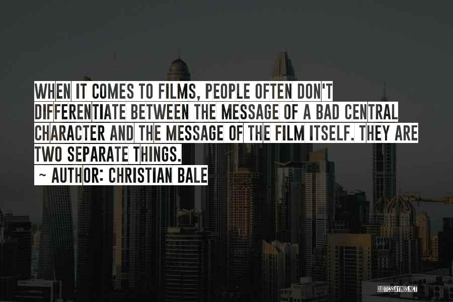 Christian Bale Quotes: When It Comes To Films, People Often Don't Differentiate Between The Message Of A Bad Central Character And The Message