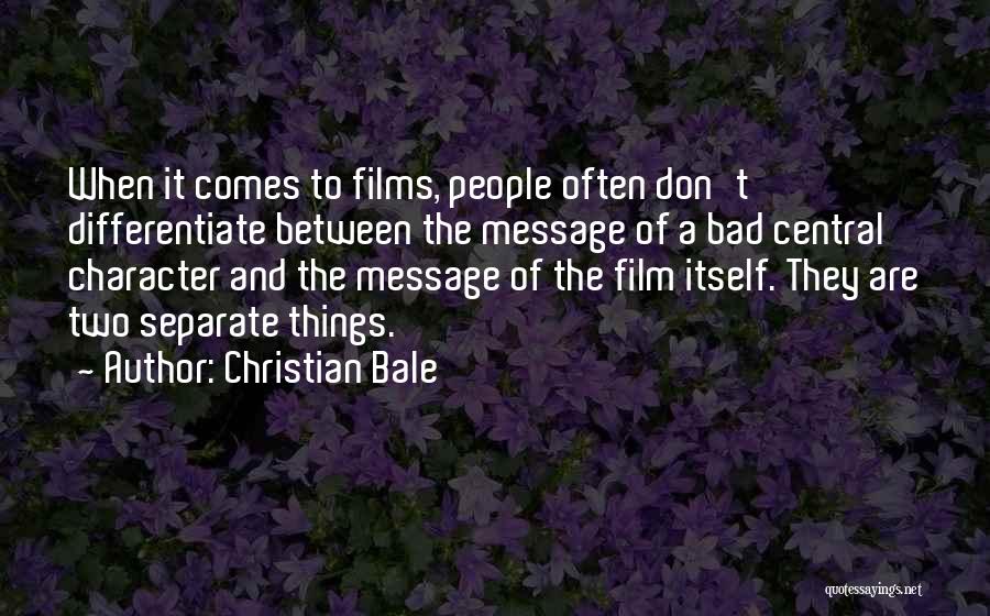 Christian Bale Quotes: When It Comes To Films, People Often Don't Differentiate Between The Message Of A Bad Central Character And The Message