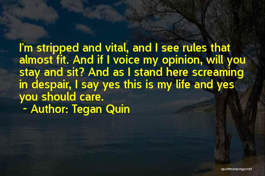 Tegan Quin Quotes: I'm Stripped And Vital, And I See Rules That Almost Fit. And If I Voice My Opinion, Will You Stay