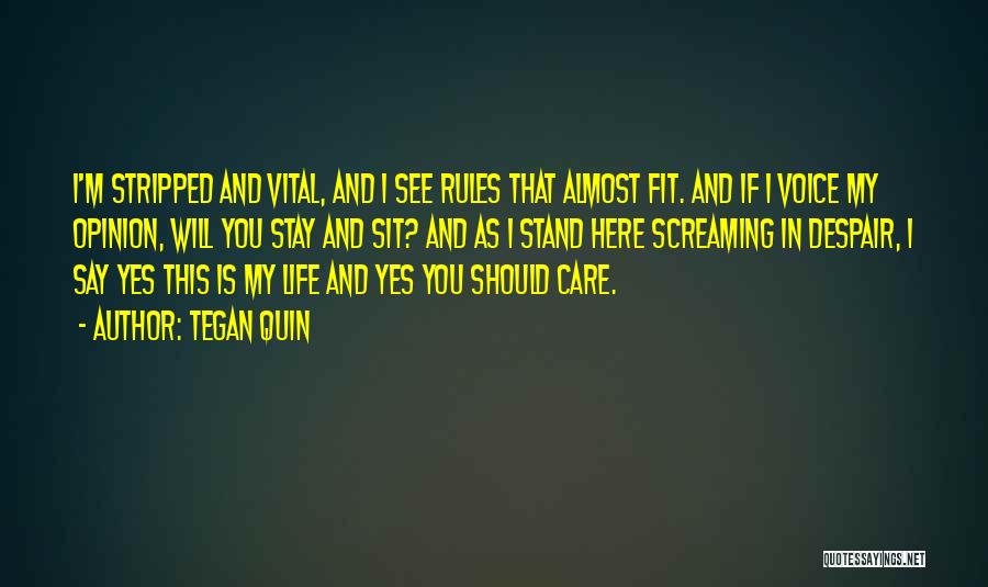 Tegan Quin Quotes: I'm Stripped And Vital, And I See Rules That Almost Fit. And If I Voice My Opinion, Will You Stay