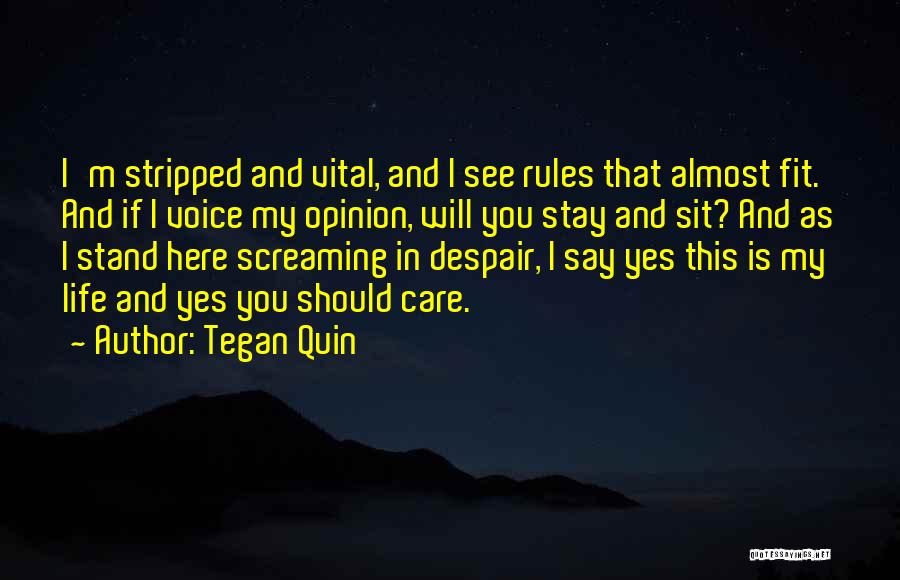 Tegan Quin Quotes: I'm Stripped And Vital, And I See Rules That Almost Fit. And If I Voice My Opinion, Will You Stay
