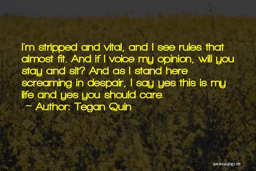 Tegan Quin Quotes: I'm Stripped And Vital, And I See Rules That Almost Fit. And If I Voice My Opinion, Will You Stay