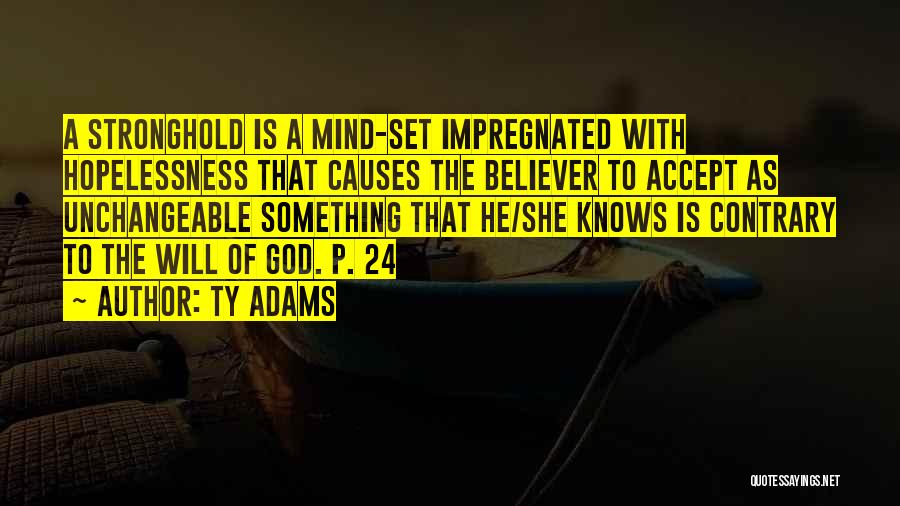 Ty Adams Quotes: A Stronghold Is A Mind-set Impregnated With Hopelessness That Causes The Believer To Accept As Unchangeable Something That He/she Knows