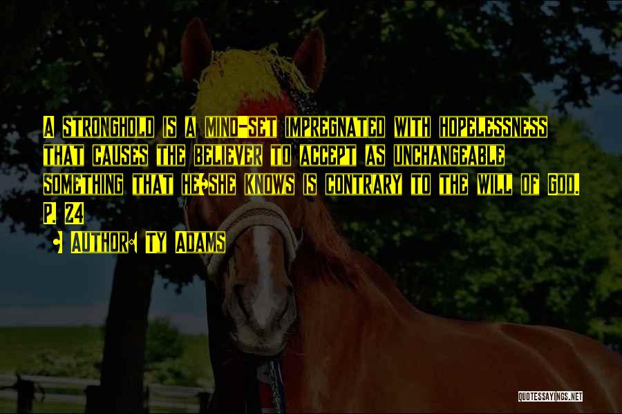 Ty Adams Quotes: A Stronghold Is A Mind-set Impregnated With Hopelessness That Causes The Believer To Accept As Unchangeable Something That He/she Knows