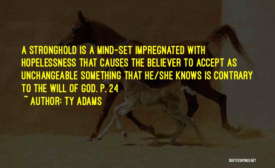 Ty Adams Quotes: A Stronghold Is A Mind-set Impregnated With Hopelessness That Causes The Believer To Accept As Unchangeable Something That He/she Knows