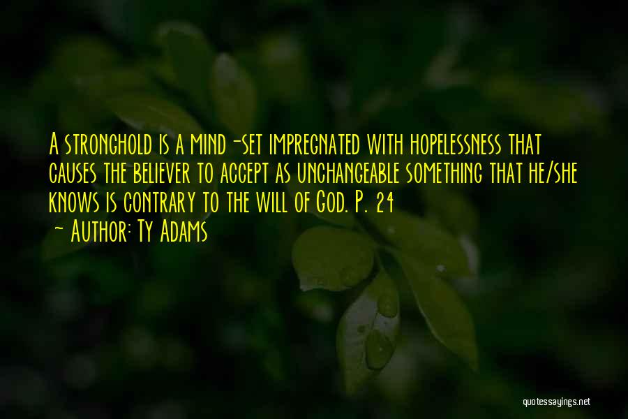 Ty Adams Quotes: A Stronghold Is A Mind-set Impregnated With Hopelessness That Causes The Believer To Accept As Unchangeable Something That He/she Knows