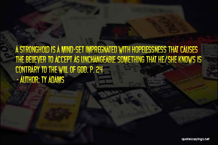 Ty Adams Quotes: A Stronghold Is A Mind-set Impregnated With Hopelessness That Causes The Believer To Accept As Unchangeable Something That He/she Knows