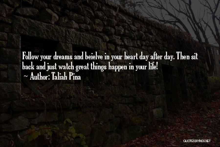 Taliah Pina Quotes: Follow Your Dreams And Beielve In Your Heart Day After Day. Then Sit Back And Just Watch Great Things Happen