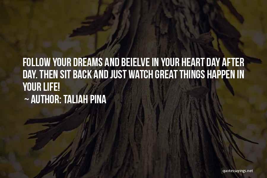 Taliah Pina Quotes: Follow Your Dreams And Beielve In Your Heart Day After Day. Then Sit Back And Just Watch Great Things Happen
