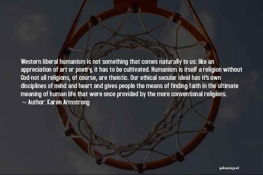 Karen Armstrong Quotes: Western Liberal Humanism Is Not Something That Comes Naturally To Us: Like An Appreciation Of Art Or Poetry, It Has