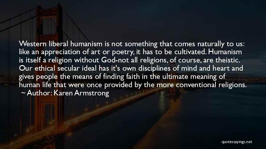 Karen Armstrong Quotes: Western Liberal Humanism Is Not Something That Comes Naturally To Us: Like An Appreciation Of Art Or Poetry, It Has
