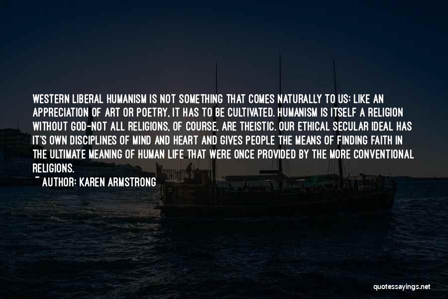 Karen Armstrong Quotes: Western Liberal Humanism Is Not Something That Comes Naturally To Us: Like An Appreciation Of Art Or Poetry, It Has