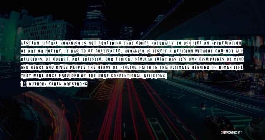 Karen Armstrong Quotes: Western Liberal Humanism Is Not Something That Comes Naturally To Us: Like An Appreciation Of Art Or Poetry, It Has